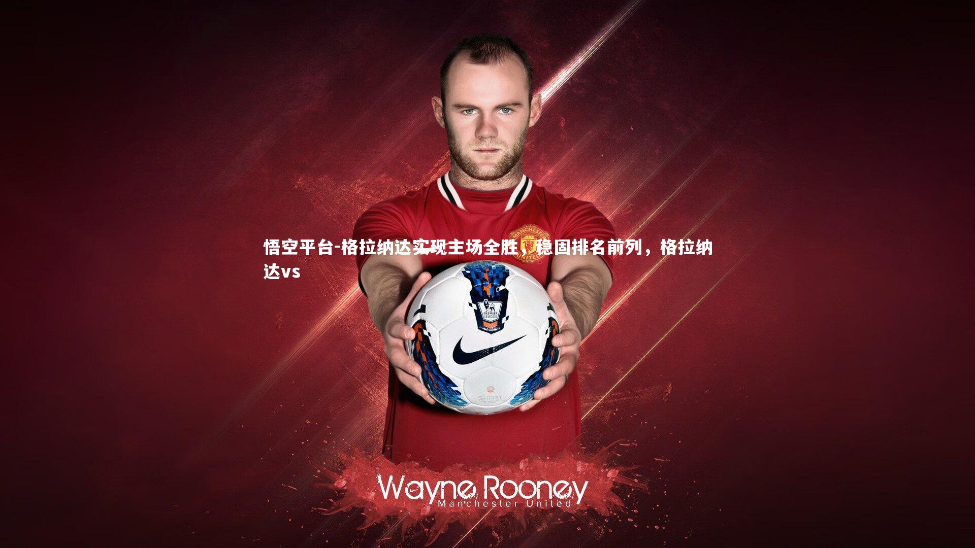 格拉纳达实现主场全胜，稳固排名前列，格拉纳达vs