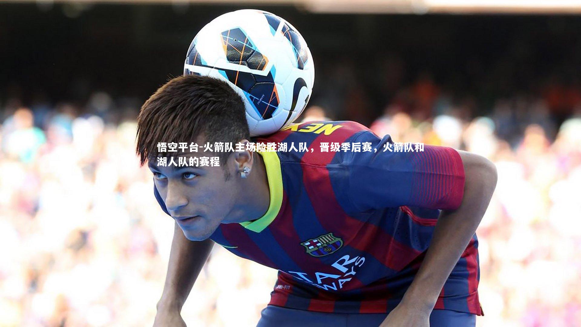 悟空平台-火箭队主场险胜湖人队，晋级季后赛，火箭队和湖人队的赛程