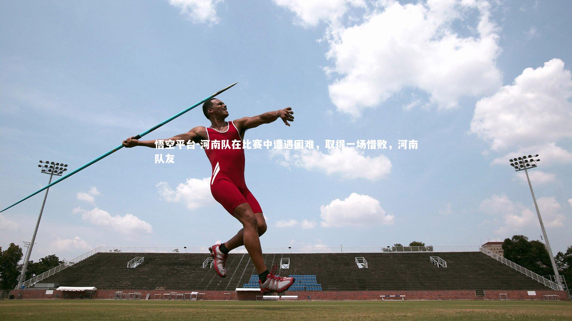 悟空平台-河南队在比赛中遭遇困难，取得一场惜败，河南队友
