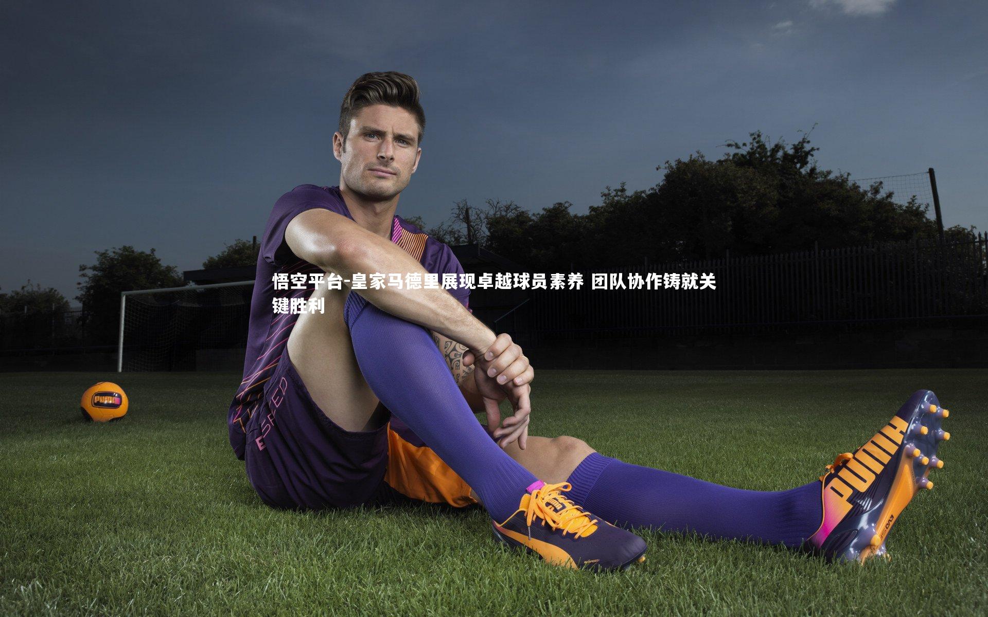 皇家马德里展现卓越球员素养 团队协作铸就关键胜利